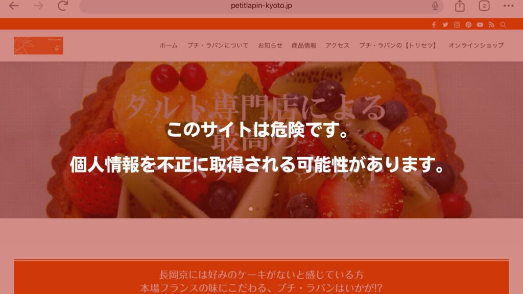 京都・長岡京のフランス菓子とタルトの専門店プチ・ラパンのホームページが則りにあったとき全体に赤色のオーバーレイがかかり、『このサイトは危険です。譲歩いうを不正に取得される可能性があります』と表示された